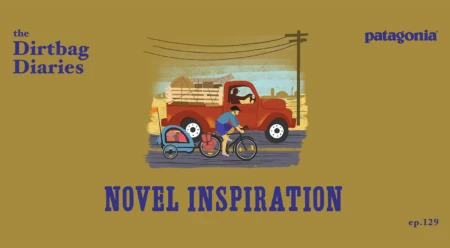 Listen to “Novel Inspiration” Dirtbag Diaries Podcast Episode